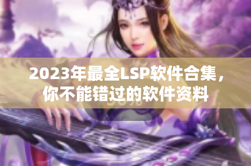 2023年最全LSP软件合集，你不能错过的软件资料