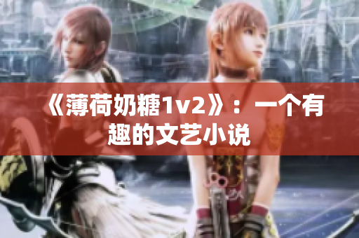 《薄荷奶糖1v2》：一个有趣的文艺小说