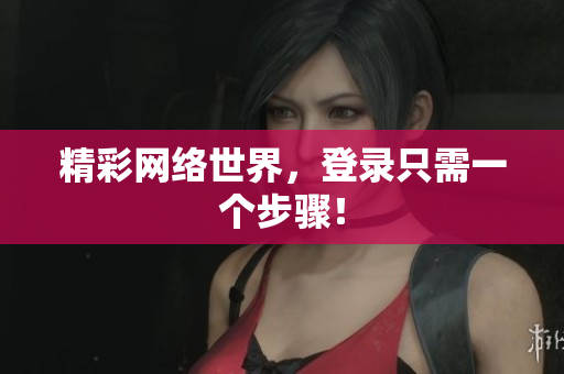 精彩网络世界，登录只需一个步骤！