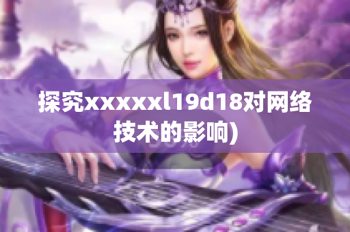探究xxxxxl19d18对网络技术的影响)