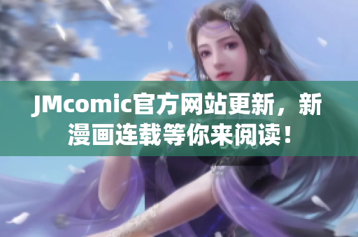 JMcomic官方网站更新，新漫画连载等你来阅读！