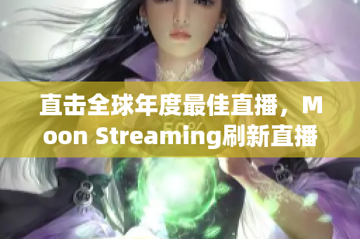 直击全球年度最佳直播，Moon Streaming刷新直播界面貌