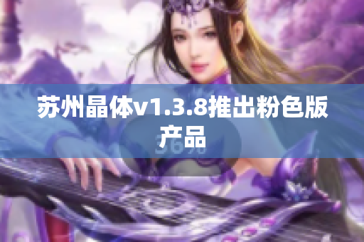 苏州晶体v1.3.8推出粉色版产品