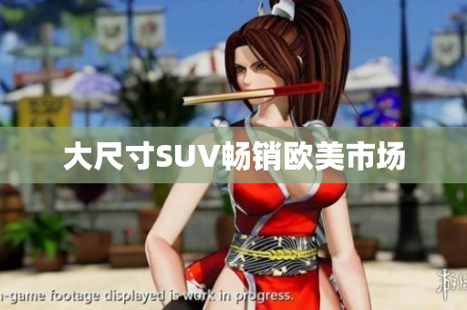 大尺寸SUV畅销欧美市场