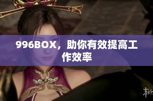 996BOX，助你有效提高工作效率