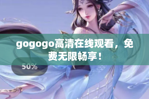 gogogo高清在线观看，免费无限畅享！
