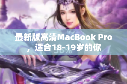 最新版高清MacBook Pro，适合18-19岁的你