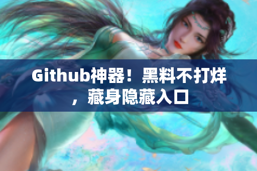Github神器！黑料不打烊，藏身隐藏入口