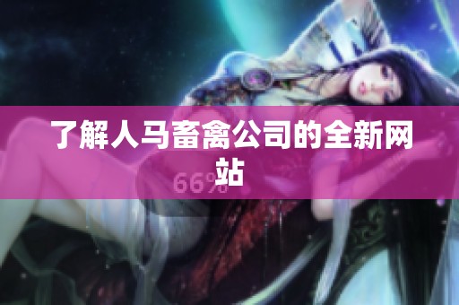 了解人马畜禽公司的全新网站