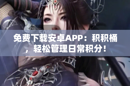 免费下载安卓APP：积积桶，轻松管理日常积分！
