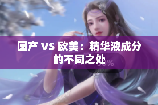 国产 VS 欧美：精华液成分的不同之处