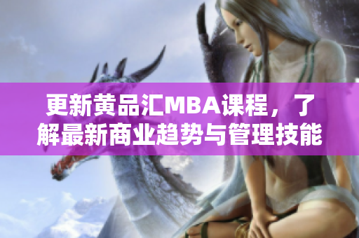 更新黄品汇MBA课程，了解最新商业趋势与管理技能