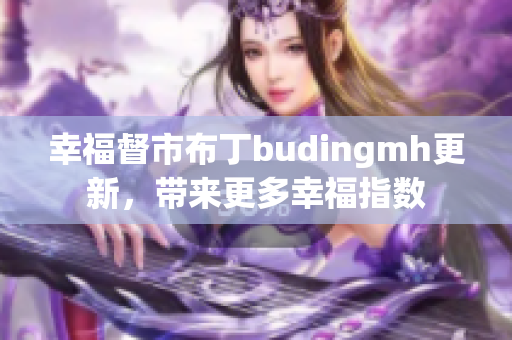 幸福督市布丁budingmh更新，带来更多幸福指数