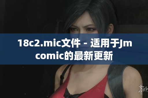 18c2.mic文件 - 适用于Jmcomic的最新更新