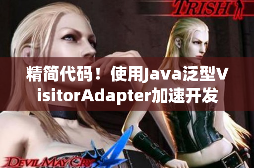 精简代码！使用Java泛型VisitorAdapter加速开发