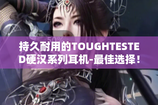 持久耐用的TOUGHTESTED硬汉系列耳机-最佳选择！