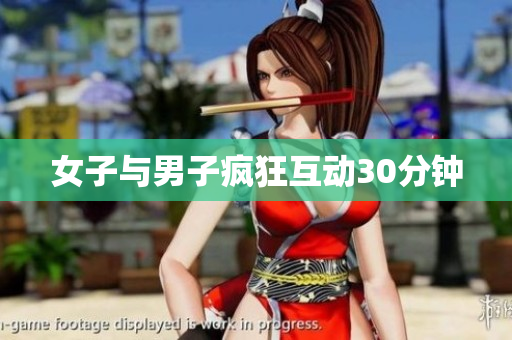 女子与男子疯狂互动30分钟