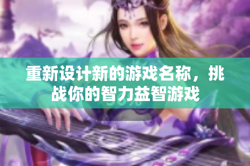 重新设计新的游戏名称，挑战你的智力益智游戏