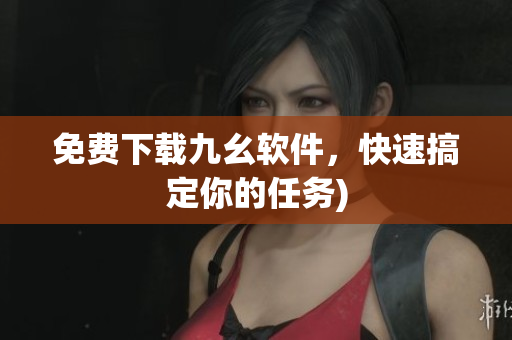 免费下载九幺软件，快速搞定你的任务)