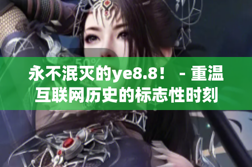 永不泯灭的ye8.8！ - 重温互联网历史的标志性时刻