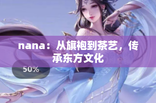 nana：从旗袍到茶艺，传承东方文化