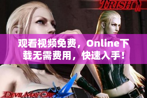 观看视频免费，Online下载无需费用，快速入手！