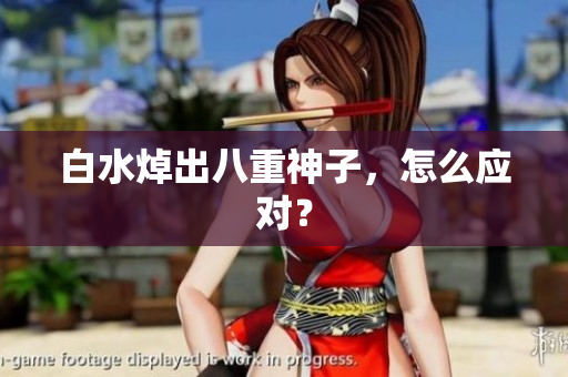 白水焯出八重神子，怎么应对？