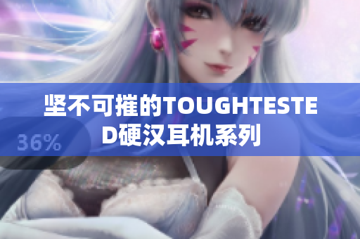 坚不可摧的TOUGHTESTED硬汉耳机系列