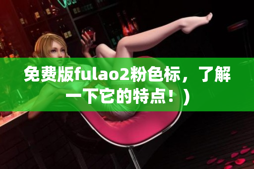 免费版fulao2粉色标，了解一下它的特点！)