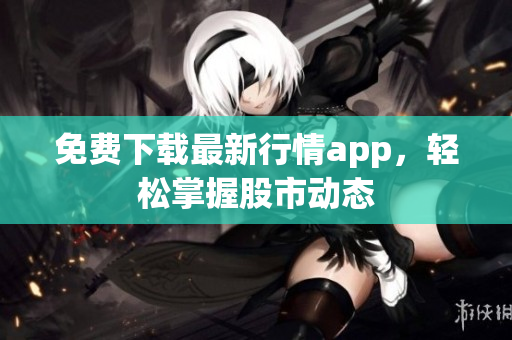 免费下载最新行情app，轻松掌握股市动态