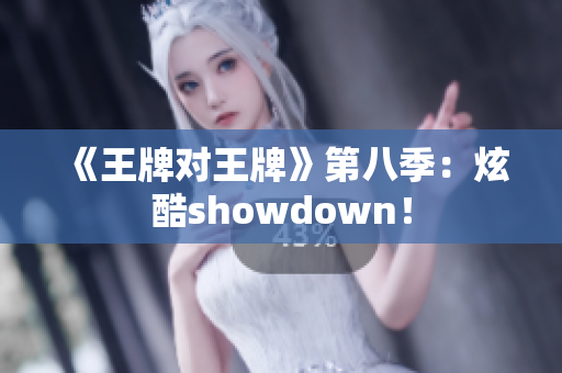 《王牌对王牌》第八季：炫酷showdown！
