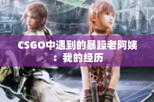 CSGO中遇到的暴躁老阿姨：我的经历