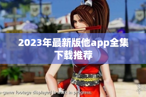2023年最新版他app全集下载推荐