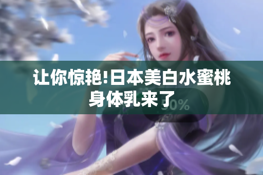让你惊艳!日本美白水蜜桃身体乳来了