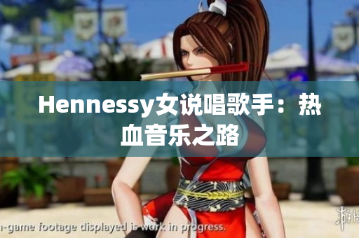 Hennessy女说唱歌手：热血音乐之路