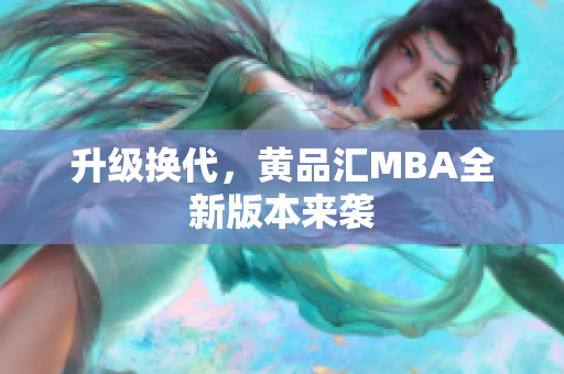 升级换代，黄品汇MBA全新版本来袭