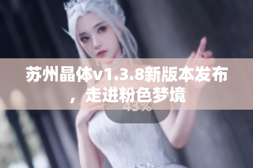 苏州晶体v1.3.8新版本发布，走进粉色梦境