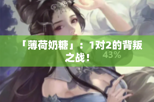 「薄荷奶糖」：1对2的背叛之战！