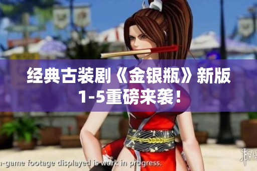 经典古装剧《金银瓶》新版1-5重磅来袭！