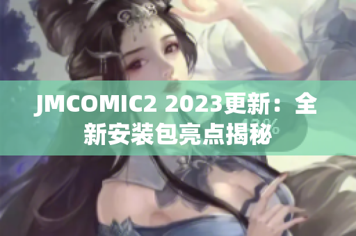 JMCOMIC2 2023更新：全新安装包亮点揭秘