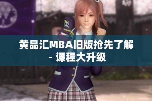 黄品汇MBA旧版抢先了解 - 课程大升级