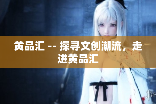 黄品汇 -- 探寻文创潮流，走进黄品汇