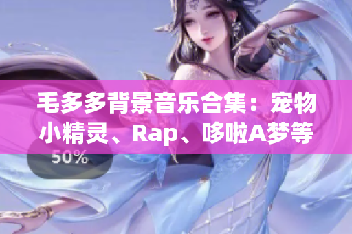 毛多多背景音乐合集：宠物小精灵、Rap、哆啦A梦等