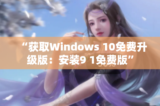 “获取Windows 10免费升级版：安装9 1免费版”