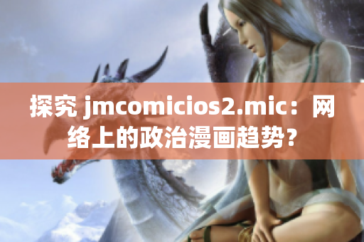 探究 jmcomicios2.mic：网络上的政治漫画趋势？