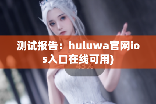 测试报告：huluwa官网ios入口在线可用)
