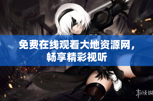 免费在线观看大地资源网，畅享精彩视听