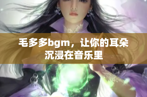 毛多多bgm，让你的耳朵沉浸在音乐里