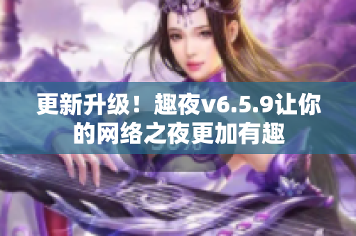 更新升级！趣夜v6.5.9让你的网络之夜更加有趣