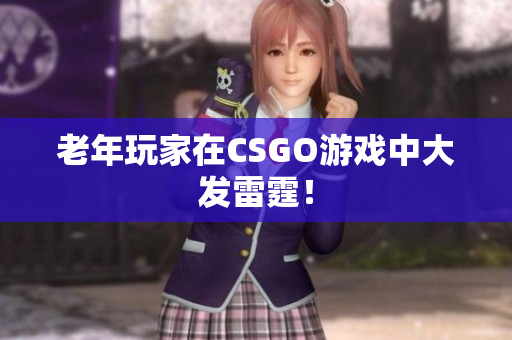 老年玩家在CSGO游戏中大发雷霆！